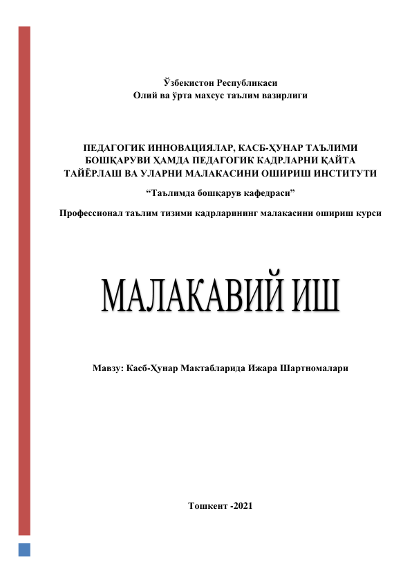  
 
Ўзбекистон Республикаси  
Олий ва ўрта махсус таълим вазирлиги 
 
 
ПЕДАГОГИК ИННОВАЦИЯЛАР, КАСБ-ҲУНАР ТАЪЛИМИ 
БОШҚАРУВИ ҲАМДА ПЕДАГОГИК КАДРЛАРНИ ҚАЙТА 
ТАЙЁРЛАШ ВА УЛАРНИ МАЛАКАСИНИ ОШИРИШ ИНСТИТУТИ 
“Таълимда бошқарув кафедраси” 
Профессионал таълим тизими кадрларининг малакасини ошириш курси 
 
 
 
 
 
Мавзу: Касб-Ҳунар Мактабларида Ижара Шартномалари 
 
 
 
 
 
 
Тошкент -2021 
 
