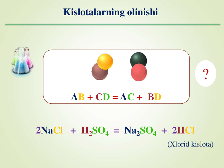 AB + CD = AC +  BD
2NaCl +  H2SO4 =  Na2SO4 +  2HCl
(Xlorid kislota)
Kislotalarning olinishi
?
