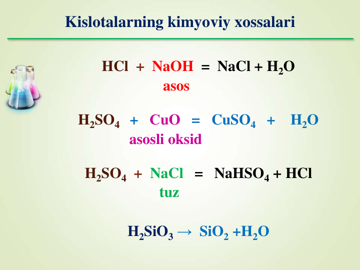 Kislotalarning kimyoviy xossalari
HCl + NaOH = NaCl + H2O
asos
H2SO4 + СuO = CuSO4 +  H2O
asosli oksid
H2SO4 + NaCl =   NaHSO4 + HCl
tuz
H2SiO3 → SiO2 +H2O
