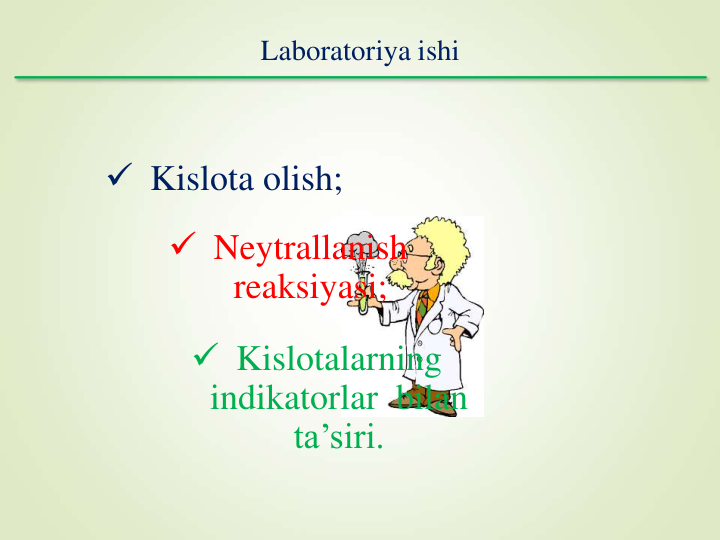 Laboratoriya ishi
 Kislota olish;
 Neytrallanish 
reaksiyasi;
 Kislotalarning 
indikatorlar  bilan 
ta’siri.
