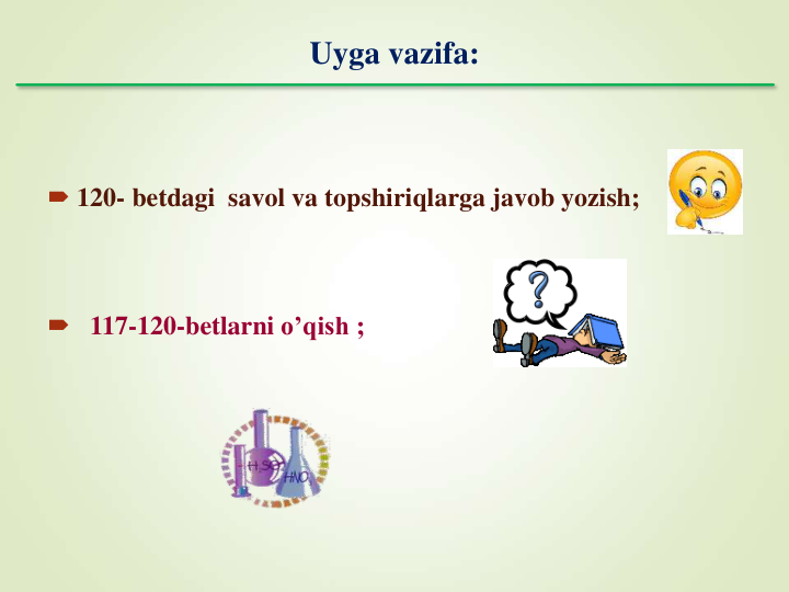 Uyga vazifa:
 120- betdagi savol va topshiriqlarga javob yozish;
 117-120-betlarni o’qish ;
