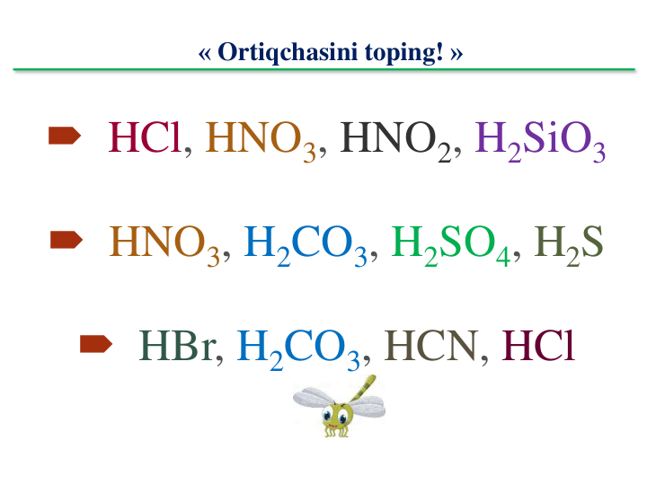 « Ortiqchasini toping! »
 HCl, HNO3, HNO2, H2SiO3
 HNO3, H2CO3, H2SO4, H2S
 HBr, H2CO3, HCN, HCl
