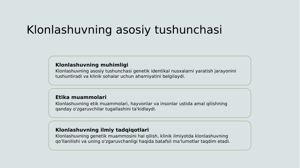 Klonlashuvning asosiy tushunchasi
Klonlashuvning muhimligi
Klonlashuvning asosiy tushunchasi genetik identikal nusxalarni yaratish jarayonini 
tushuntiradi va klinik sohalar uchun ahamiyatini belgilaydi.
Etika muammolari
Klonlashuvning etik muammolari, hayvonlar va insonlar ustida amal qilishning 
qanday o'zgaruvchilar tugallashini ta'kidlaydi.
Klonlashuvning ilmiy tadqiqotlari
Klonlashuvning genetik muammosini hal qilish, klinik ilmiyotda klonlashuvning 
qo'llanilishi va uning o'zgaruvchanligi haqida batafsil ma'lumotlar taqdim etadi.

