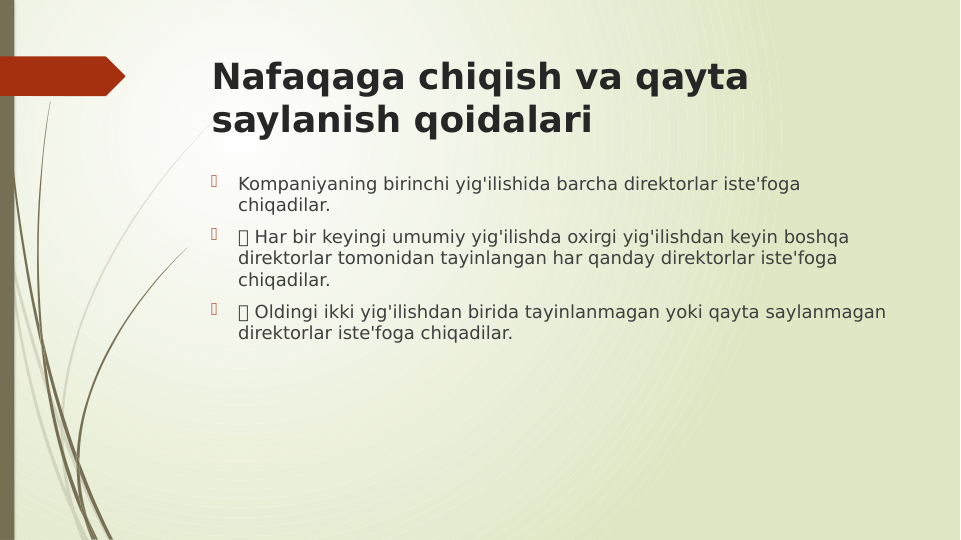 Nafaqaga chiqish va qayta 
saylanish qoidalari

Kompaniyaning birinchi yig'ilishida barcha direktorlar iste'foga 
chiqadilar.

 Har bir keyingi umumiy yig'ilishda oxirgi yig'ilishdan keyin boshqa 
direktorlar tomonidan tayinlangan har qanday direktorlar iste'foga 
chiqadilar.

 Oldingi ikki yig'ilishdan birida tayinlanmagan yoki qayta saylanmagan 
direktorlar iste'foga chiqadilar.
