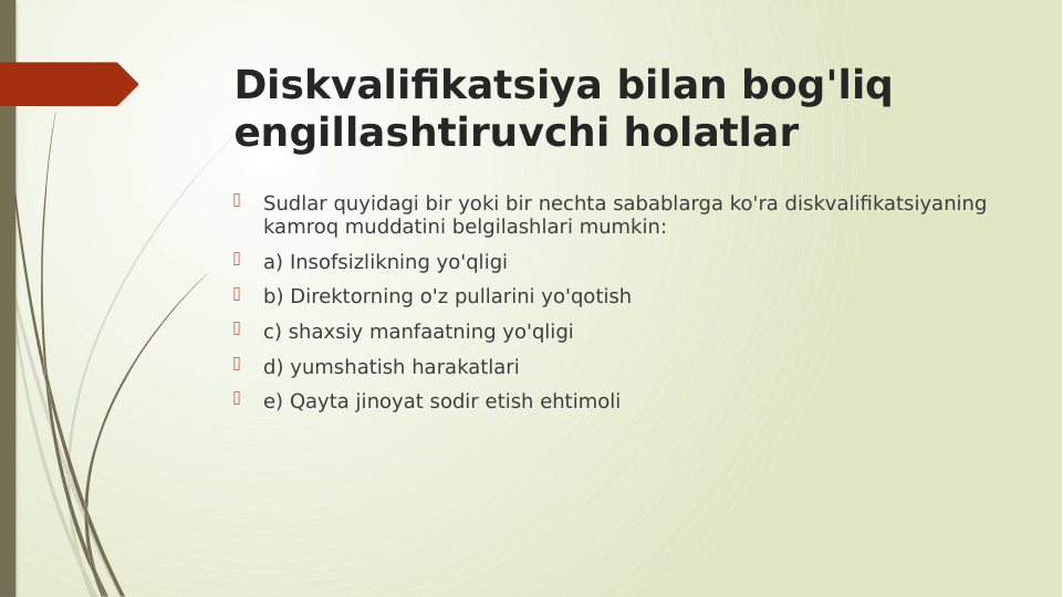 Diskvalifikatsiya bilan bog'liq 
engillashtiruvchi holatlar

Sudlar quyidagi bir yoki bir nechta sabablarga ko'ra diskvalifikatsiyaning 
kamroq muddatini belgilashlari mumkin:

a) Insofsizlikning yo'qligi

b) Direktorning o'z pullarini yo'qotish

c) shaxsiy manfaatning yo'qligi

d) yumshatish harakatlari

e) Qayta jinoyat sodir etish ehtimoli
