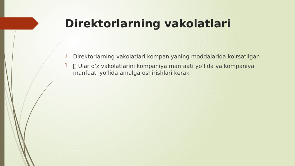 Direktorlarning vakolatlari

Direktorlarning vakolatlari kompaniyaning moddalarida ko'rsatilgan

 Ular o‘z vakolatlarini kompaniya manfaati yo‘lida va kompaniya 
manfaati yo‘lida amalga oshirishlari kerak
