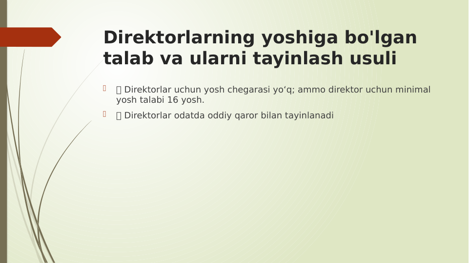 Direktorlarning yoshiga bo'lgan 
talab va ularni tayinlash usuli

 Direktorlar uchun yosh chegarasi yo‘q; ammo direktor uchun minimal 
yosh talabi 16 yosh.

 Direktorlar odatda oddiy qaror bilan tayinlanadi
