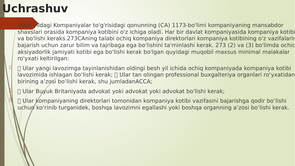 Uchrashuv

2006 yildagi Kompaniyalar to'g'risidagi qonunning (CA) 1173-bo'limi kompaniyaning mansabdor 
shaxslari orasida kompaniya kotibini o'z ichiga oladi. Har bir davlat kompaniyasida kompaniya kotibi
va bo'lishi keraks.273CAning talabi ochiq kompaniya direktorlari kompaniya kotibining o'z vazifalarin
bajarish uchun zarur bilim va tajribaga ega bo'lishini ta'minlashi kerak. 273 (2) va (3) bo'limda ochiq
aksiyadorlik jamiyati kotibi ega bo'lishi kerak bo'lgan quyidagi muqobil maxsus minimal malakalar 
ro'yxati keltirilgan:

 Ular yangi lavozimga tayinlanishidan oldingi besh yil ichida ochiq kompaniyada kompaniya kotibi 
lavozimida ishlagan bo‘lishi kerak;  Ular tan olingan professional buxgalteriya organlari ro‘yxatidan
birining a’zosi bo‘lishi kerak, shu jumladanACCA;

 Ular Buyuk Britaniyada advokat yoki advokat yoki advokat bo'lishi kerak;

 Ular kompaniyaning direktorlari tomonidan kompaniya kotibi vazifasini bajarishga qodir bo‘lishi 
uchun ko‘rinib turganidek, boshqa lavozimni egallashi yoki boshqa organning a’zosi bo‘lishi kerak.
