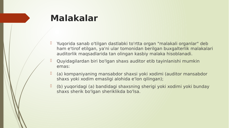 Malakalar

Yuqorida sanab o'tilgan dastlabki to'rtta organ "malakali organlar" deb 
ham e'tirof etilgan, ya'ni ular tomonidan berilgan buxgalterlik malakalari 
auditorlik maqsadlarida tan olingan kasbiy malaka hisoblanadi.

Quyidagilardan biri bo'lgan shaxs auditor etib tayinlanishi mumkin 
emas:

(a) kompaniyaning mansabdor shaxsi yoki xodimi (auditor mansabdor 
shaxs yoki xodim emasligi alohida e'lon qilingan);

(b) yuqoridagi (a) bandidagi shaxsning sherigi yoki xodimi yoki bunday 
shaxs sherik bo'lgan sheriklikda bo'lsa.
