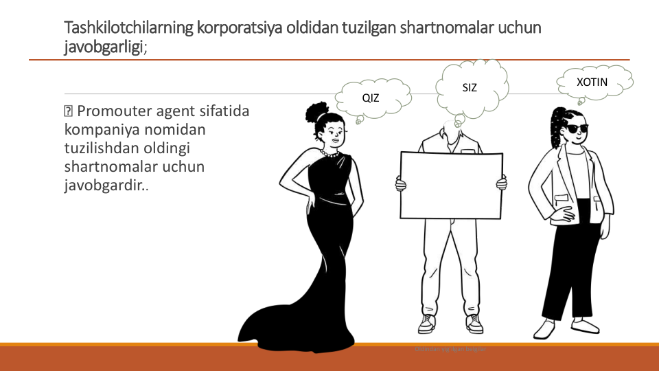 Tashkilotchilarning korporatsiya oldidan tuzilgan shartnomalar uchun 
javobgarligi;
Promouter agent sifatida 
kompaniya nomidan 
tuzilishdan oldingi 
shartnomalar uchun 
javobgardir..
Oldindan yig'ilgan belgilar
QIZ
XOTIN
SIZ
