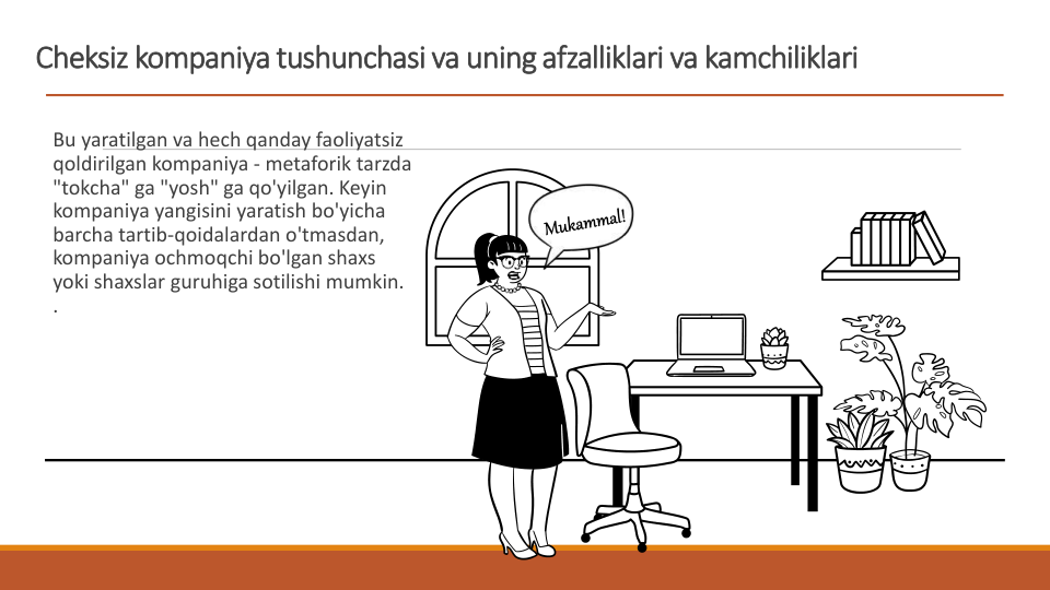 Cheksiz kompaniya tushunchasi va uning afzalliklari va kamchiliklari
Bu yaratilgan va hech qanday faoliyatsiz 
qoldirilgan kompaniya - metaforik tarzda 
"tokcha" ga "yosh" ga qo'yilgan. Keyin 
kompaniya yangisini yaratish bo'yicha 
barcha tartib-qoidalardan o'tmasdan, 
kompaniya ochmoqchi bo'lgan shaxs 
yoki shaxslar guruhiga sotilishi mumkin. 
.
