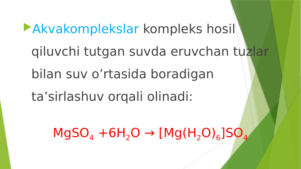 Akvakomplekslar kompleks hosil 
qiluvchi tutgan suvda eruvchan tuzlar 
bilan suv o’rtasida boradigan 
ta’sirlashuv orqali olinadi:
MgSO4 +6H2O → [Mg(H2O)6]SO4
