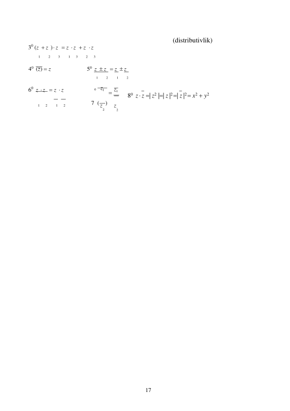 17 
 
30 (z  z )  z  z  z  z  z 
(distributivlik) 
1 
2 
3 
1 
3 
2 
3 
40 (z)  z 
50 z  z   z  z 
1 
2 
1 
2 
60 z  z  z  z 
0     z1  z1 
 
 
 
 
80 z  z | z2 || z |2 | z |2  x2  y2 
1 
2 
1 
2 
7 ( ) 
z 
z 
2 
2 
