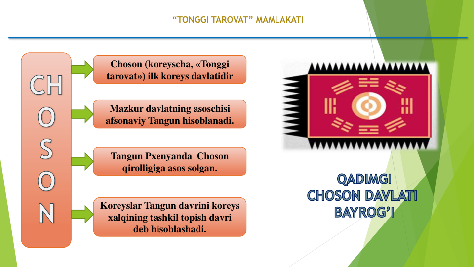 “TONGGI TAROVAT” MAMLAKATI
Choson (koreyscha, «Tonggi
tarovat») ilk koreys davlatidir
Mazkur davlatning asoschisi
afsonaviy Tangun hisoblanadi.
Tangun Pxenyanda Choson
qirolligiga asos solgan. 
Koreyslar Tangun davrini koreys
xalqining tashkil topish davri
deb hisoblashadi.
