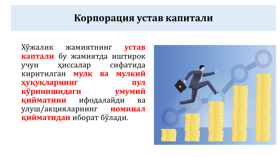 Корпорация устав капитали
Хўжалик
жамиятнинг
устав
каптали бу жамиятда иштирок
учун
ҳиссалар
сифатида
киритилган
мулк
ва
мулкий
ҳуқуқларнинг
пул
кўринишидаги
умумий
қийматини
ифодалайди
ва
улуш/акцияларнинг
номинал
қийматидан иборат бўлади.
