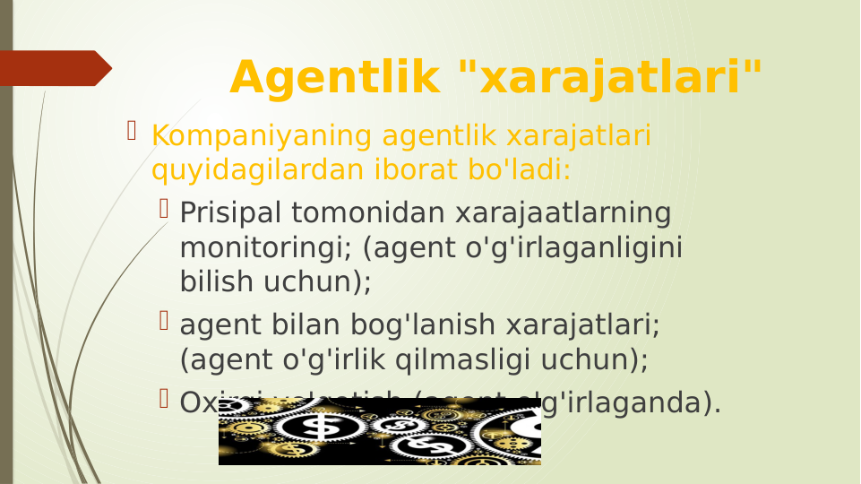 Agentlik "xarajatlari"
 Kompaniyaning agentlik xarajatlari 
quyidagilardan iborat bo'ladi: 
 Prisipal tomonidan xarajaatlarning 
monitoringi; (agent o'g'irlaganligini 
bilish uchun);
 agent bilan bog'lanish xarajatlari; 
(agent o'g'irlik qilmasligi uchun);
 Oxirgi yo'qotish (agent o'g'irlaganda).
