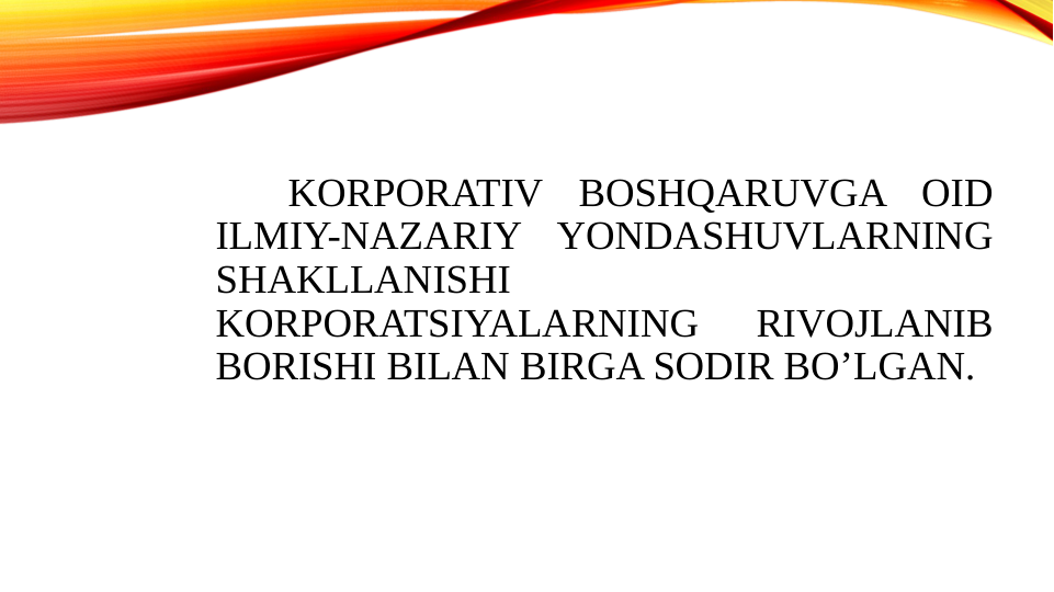 KORPORATIV BOSHQARUVGA OID 
ILMIY-NAZARIY YONDASHUVLARNING 
SHAKLLANISHI 
KORPORATSIYALARNING 
RIVOJLANIB 
BORISHI BILAN BIRGA SODIR BOʼLGAN.
