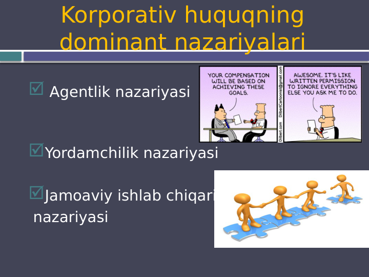 Korporativ huquqning 
dominant nazariyalari
 Agentlik nazariyasi
Yordamchilik nazariyasi
Jamoaviy ishlab chiqarish
 nazariyasi
