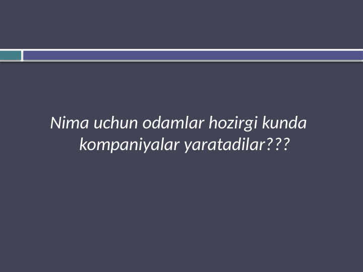 Nima uchun odamlar hozirgi kunda 
kompaniyalar yaratadilar???
