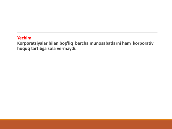 Yechim
Korporatsiyalar bilan bog'liq  barcha munosabatlarni ham  korporativ 
huquq tartibga sola vermaydi.
