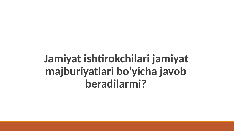  Jamiyat ishtirokchilari jamiyat 
majburiyatlari bo’yicha javob 
beradilarmi?
