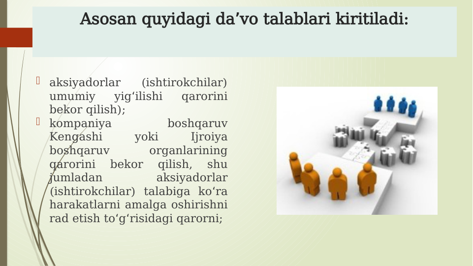Asosan quyidagi da vo talablari kiritiladi:
ʼ

aksiyadorlar 
(ishtirokchilar) 
umumiy 
yig ilishi 
qarorini 
ʻ
bekor qilish);

kompaniya 
boshqaruv 
Kengashi 
yoki 
Ijroiya 
boshqaruv 
organlarining 
qarorini 
bekor 
qilish, 
shu 
jumladan 
aksiyadorlar 
(ishtirokchilar) talabiga ko ra 
ʻ
harakatlarni amalga oshirishni 
rad etish to g risidagi qarorni;
ʻ ʻ
