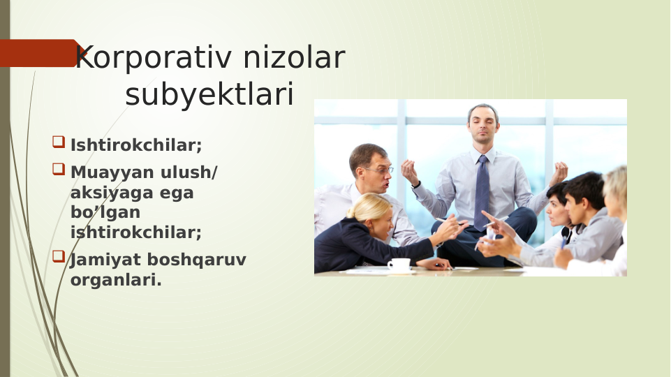 Korporativ nizolar
subyektlari
 Ishtirokchilar;
 Muayyan ulush/ 
aksiyaga ega 
bo’lgan 
ishtirokchilar;
 Jamiyat boshqaruv 
organlari.
