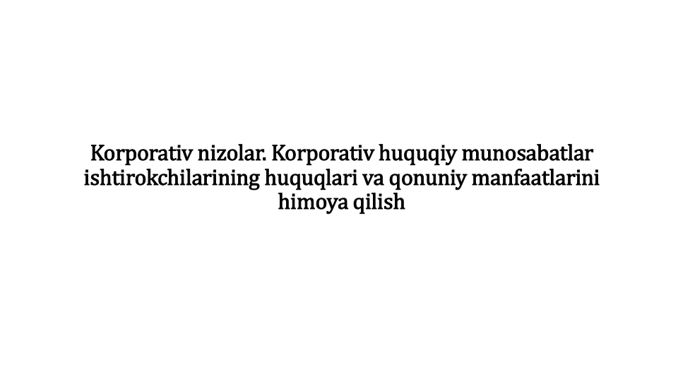 Korporativ nizolar. Korporativ huquqiy munosabatlar
ishtirokchilarining huquqlari va qonuniy manfaatlarini
himoya qilish
