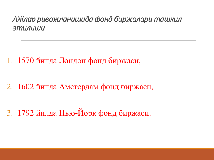 АЖлар ривожланишида фонд биржалари ташкил 
этилиши
1. 1570 йилда Лондон фонд биржаси, 
2. 1602 йилда Амстердам фонд биржаси,
3. 1792 йилда Нью-Йорк фонд биржаси.
