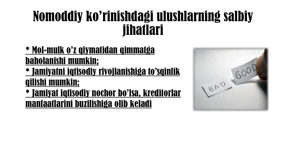 Nomoddiy ko’rinishdagi ulushlarning salbiy
jihatlari
* Mol-mulk o’z qiymatidan qimmatga
baholanishi mumkin;
* Jamiyatni iqtisodiy rivojlanishiga to’sqinlik
qilishi mumkin;
* Jamiyat iqtisodiy nochor bo’lsa, kreditorlar
manfaatlarini buzilishiga olib keladi
