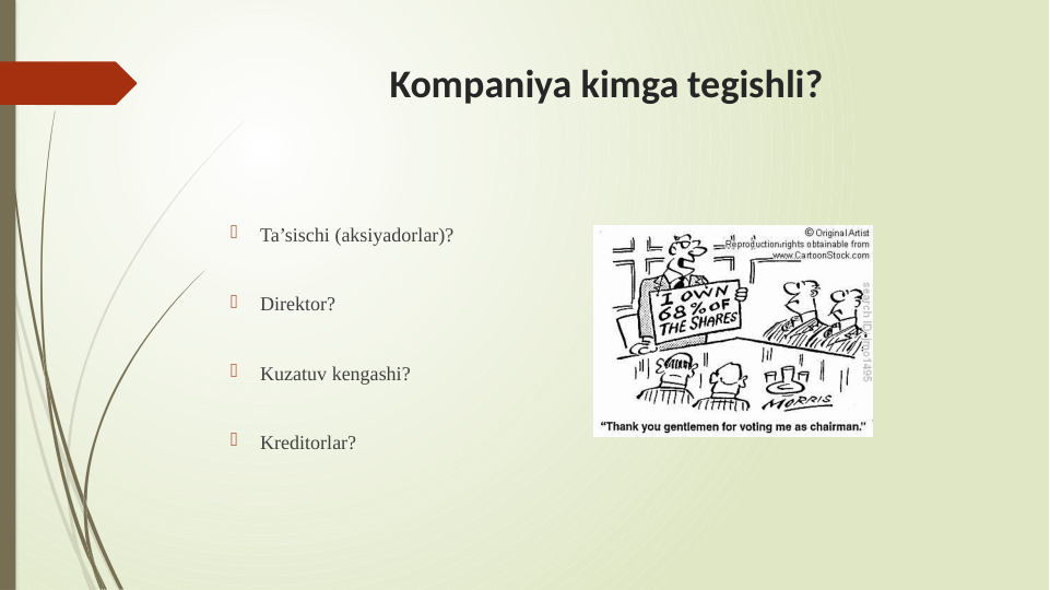 Kompaniya kimga tegishli?

Ta’sischi (aksiyadorlar)?

Direktor?

Kuzatuv kengashi?

Kreditorlar? 
