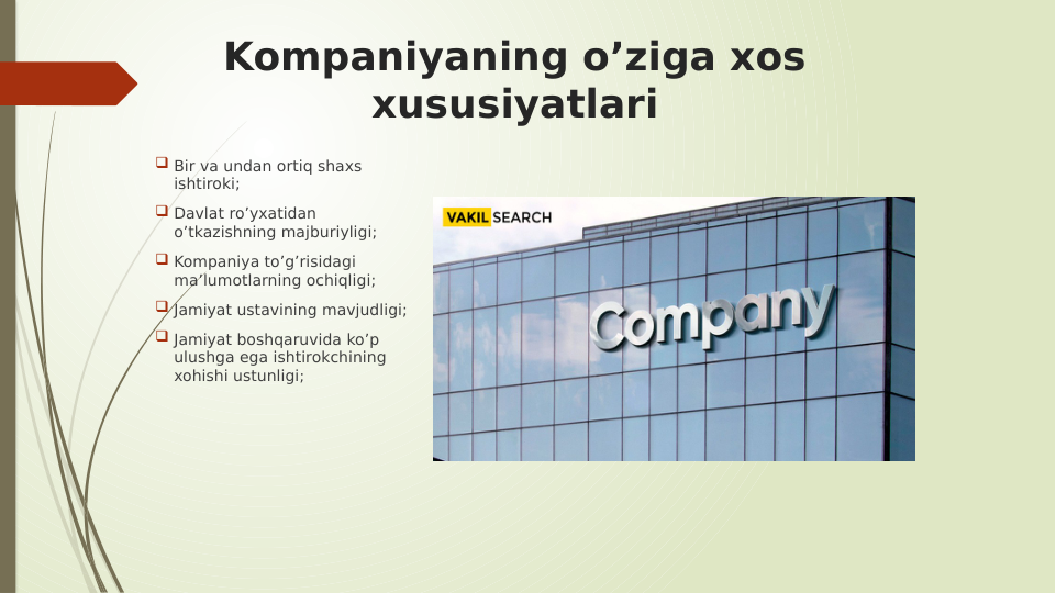 Kompaniyaning o’ziga xos 
xususiyatlari
 Bir va undan ortiq shaxs 
ishtiroki;
 Davlat ro’yxatidan 
o’tkazishning majburiyligi; 
 Kompaniya to’g’risidagi 
ma’lumotlarning ochiqligi;
 Jamiyat ustavining mavjudligi;
 Jamiyat boshqaruvida ko’p 
ulushga ega ishtirokchining 
xohishi ustunligi;
