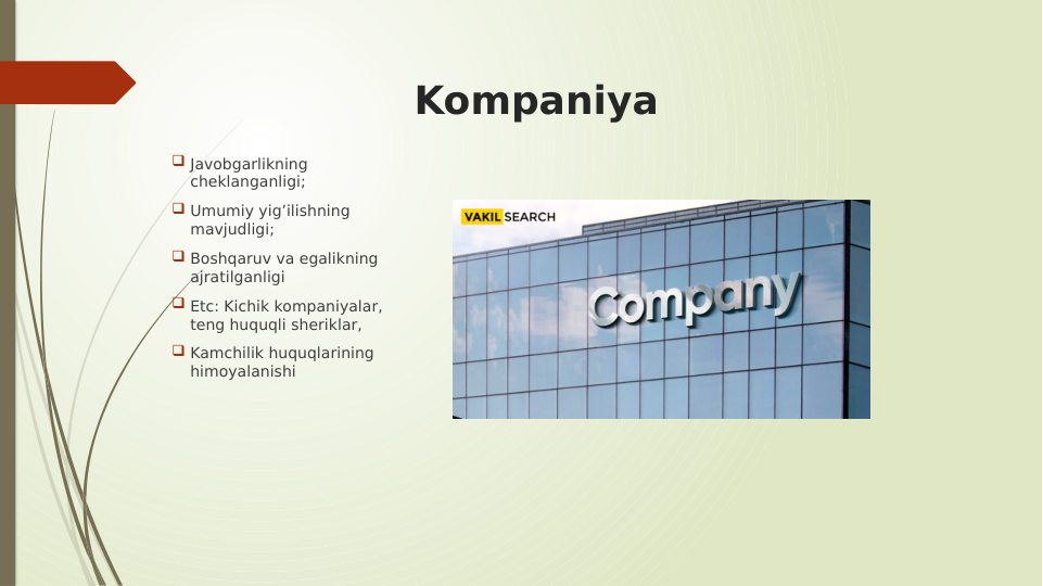 Kompaniya
 Javobgarlikning 
cheklanganligi;
 Umumiy yig’ilishning 
mavjudligi;
 Boshqaruv va egalikning 
ajratilganligi
 Etc: Kichik kompaniyalar, 
teng huquqli sheriklar,
 Kamchilik huquqlarining 
himoyalanishi
