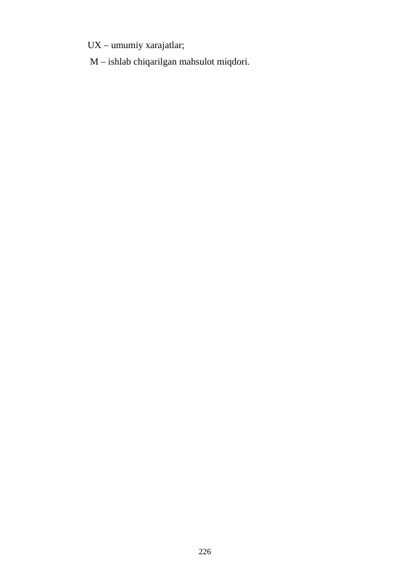             UX – umumiy xarajatlar;
             M – ishlab chiqarilgan mahsulot miqdori.
226
