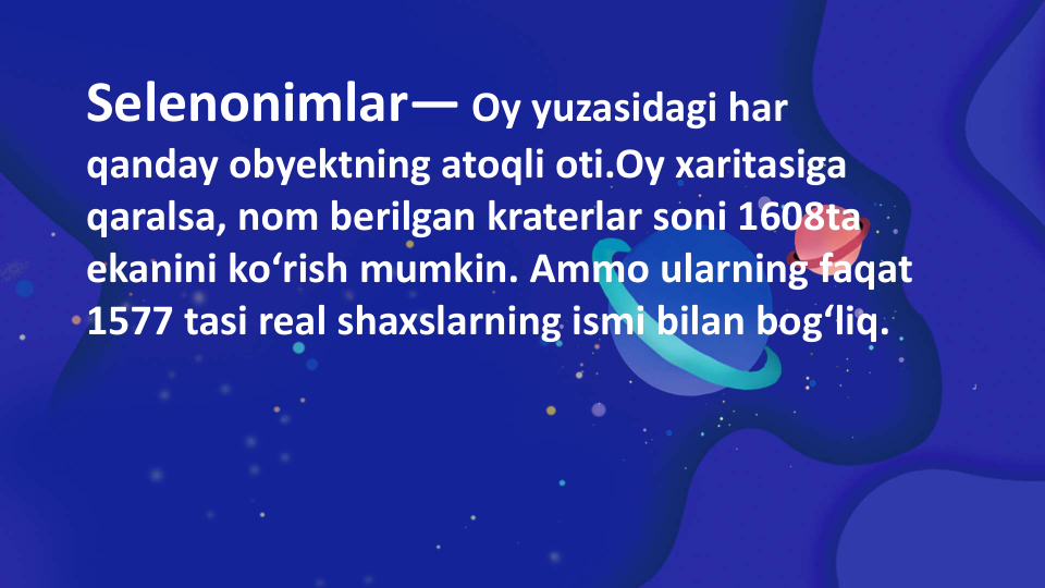 Selenonimlar— Oy yuzasidagi har 
qanday obyektning atoqli oti.Oy xaritasiga 
qaralsa, nom berilgan kraterlar soni 1608ta 
ekanini ko‘rish mumkin. Ammo ularning faqat 
1577 tasi real shaxslarning ismi bilan bog‘liq.
