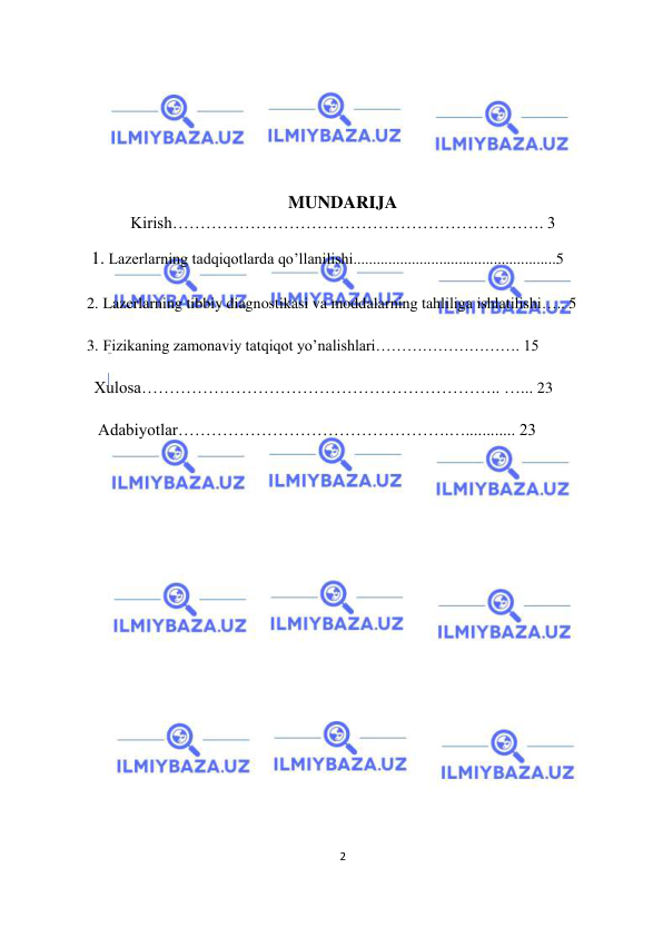  
2  
  
 
 
 
MUNDARIJA    
Kirish…………………………………………………………. 3  
 1. Lazerlarning tadqiqotlarda qo’llanilishi....................................................5 
2. Lazerlarning tibbiy diagnostikasi va moddalarning tahliliga ishlatilishi….. 5 
3. Fizikaning zamonaviy tatqiqot yo’nalishlari………………………. 15 
Xulosa……………………………………………………….. …... 23 
 Adabiyotlar………………………………………….…............ 23 
  
  
  
 
 
 
 
 
 
 
 
