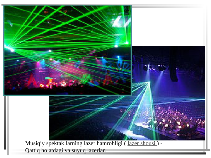 Musiqiy spektakllarning lazer hamrohligi ( lazer shousi ) - 
Qattiq holatdagi va suyuq lazerlar.
