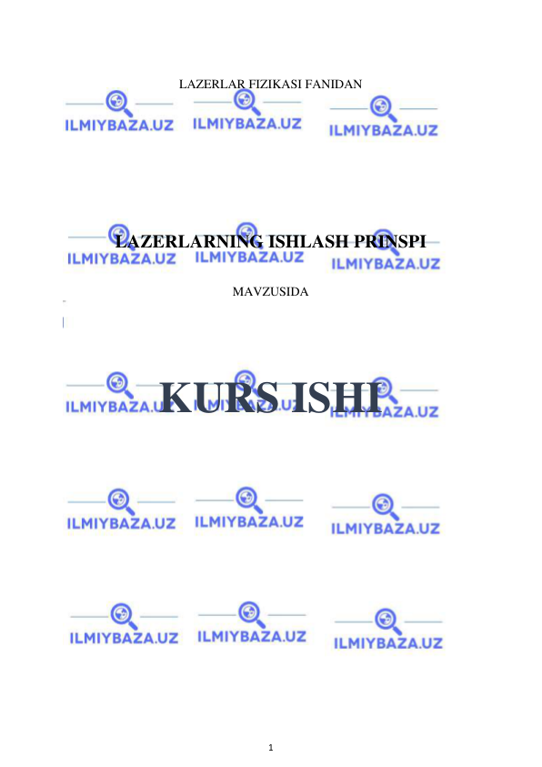  
1 
 
 
 
LAZERLAR FIZIKASI FANIDAN 
 
 
 
 
 
 
LAZERLARNING ISHLASH PRINSPI 
 
MAVZUSIDA  
 
 
 
KURS ISHI 
 
 
 
 
 
 
 
 
 
 
 
 
 
