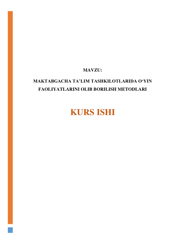  
 
 
 
 
MAVZU: 
MAKTABGACHA TAʼLIM TASHKILOTLARIDA OʻYIN 
FAOLIYATLARINI OLIB BORILISH METODLARI 
 
KURS ISHI 
 
 
 
 
 
 
