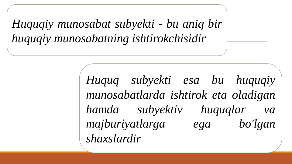 Huquq subyekti esa bu huquqiy 
munosabatlarda ishtirok eta oladigan 
hamda 
subyektiv 
huquqlar 
va 
majburiyatlarga 
ega 
bo'lgan 
shaxslardir
Huquqiy munosabat subyekti - bu aniq bir 
huquqiy munosabatning ishtirokchisidir

