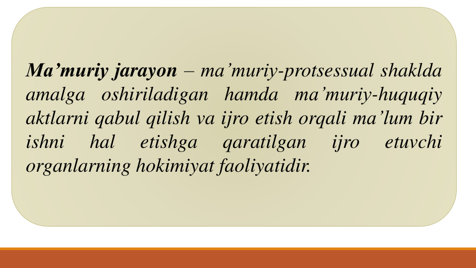 Ma’muriy jarayon – ma’muriy-protsessual shaklda
amalga
oshiriladigan
hamda
ma’muriy-huquqiy
aktlarni qabul qilish va ijro etish orqali ma’lum bir
ishni
hal
etishga
qaratilgan
ijro
etuvchi
organlarning hokimiyat faoliyatidir.
