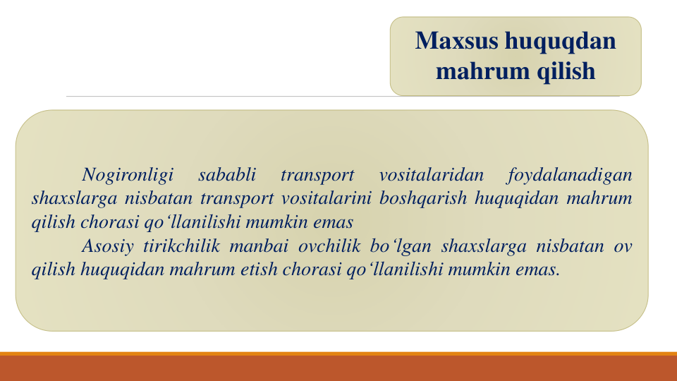 Maxsus huquqdan
mahrum qilish
Nogironligi
sababli
transport
vositalaridan
foydalanadigan
shaxslarga nisbatan transport vositalarini boshqarish huquqidan mahrum
qilish chorasi qo‘llanilishi mumkin emas
Asosiy tirikchilik manbai ovchilik bo‘lgan shaxslarga nisbatan ov
qilish huquqidan mahrum etish chorasi qo‘llanilishi mumkin emas.
