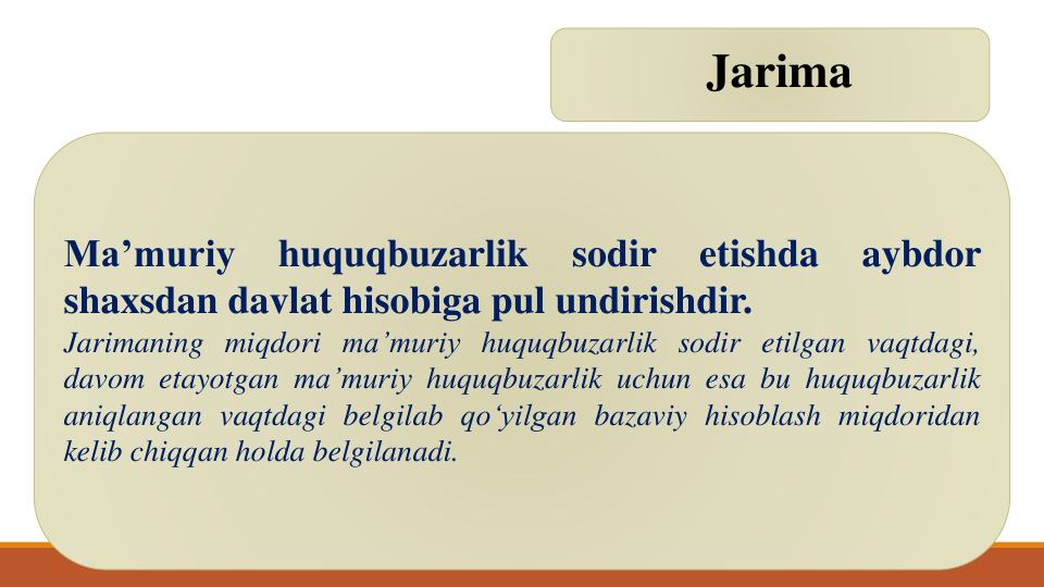 Jarima
Ma’muriy
huquqbuzarlik
sodir
etishda
aybdor
shaxsdan davlat hisobiga pul undirishdir.
Jarimaning miqdori ma’muriy huquqbuzarlik sodir etilgan vaqtdagi,
davom etayotgan ma’muriy huquqbuzarlik uchun esa bu huquqbuzarlik
aniqlangan vaqtdagi belgilab qo‘yilgan bazaviy hisoblash miqdoridan
kelib chiqqan holda belgilanadi.
