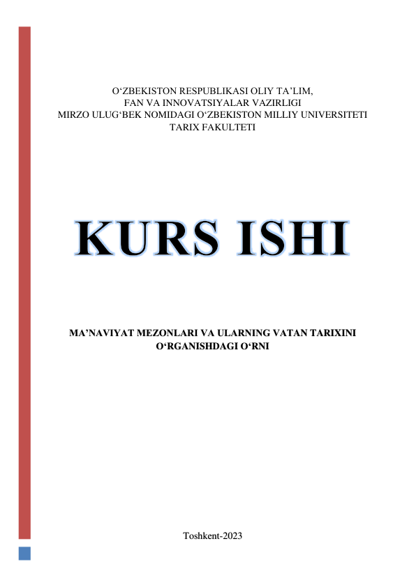  
 
 
O‘ZBEKISTON RESPUBLIKASI OLIY TA’LIM, 
FAN VA INNOVATSIYALAR VAZIRLIGI 
MIRZO ULUG‘BEK NOMIDAGI O‘ZBEKISTON MILLIY UNIVERSITETI 
TARIX FAKULTETI 
 
 
 
 
 
 
 
 
 
 
MA’NAVIYAT MEZONLARI VA ULARNING VATAN TARIXINI 
O‘RGANISHDAGI O‘RNI 
 
 
 
 
 
 
 
 
 
 
 
 
 
 
Toshkent-2023 
 
