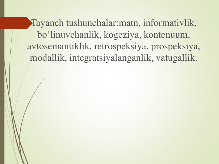 Tayanch tushunchalar:matn, informativlik, 
bo‘linuvchanlik, kogeziya, kontenuum, 
avtosemantiklik, retrospeksiya, prospeksiya, 
modallik, integratsiyalanganlik, vatugallik.
