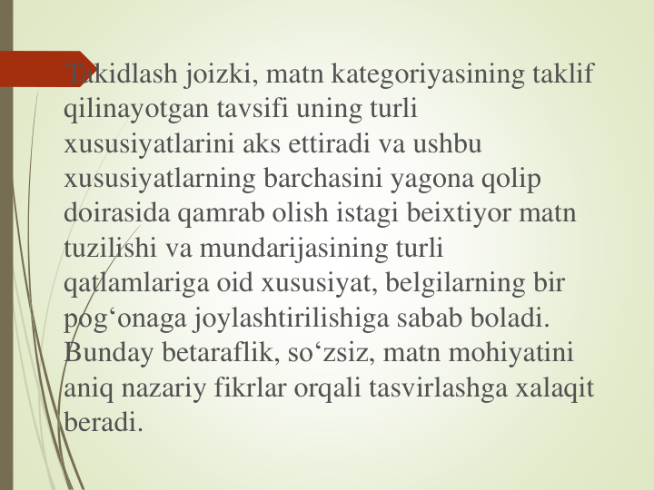 Takidlash joizki, matn kategoriyasining taklif
qilinayotgan tavsifi uning turli
xususiyatlarini aks ettiradi va ushbu
xususiyatlarning barchasini yagona qolip
doirasida qamrab olish istagi beixtiyor matn
tuzilishi va mundarijasining turli
qatlamlariga oid xususiyat, belgilarning bir
pog‘onaga joylashtirilishiga sabab boladi. 
Bunday betaraflik, so‘zsiz, matn mohiyatini
aniq nazariy fikrlar orqali tasvirlashga xalaqit
beradi.
