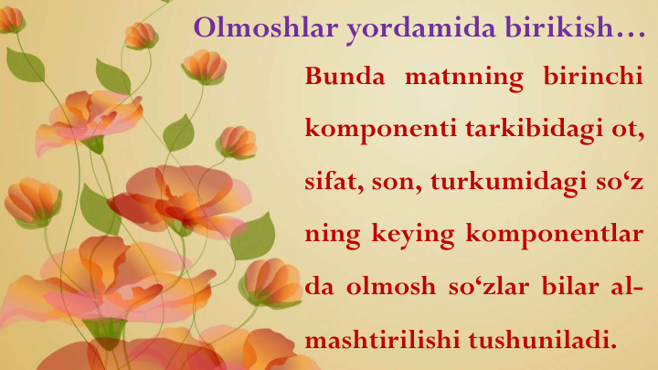 Olmoshlar yordamida birikish…
Bunda matnning birinchi
komponenti tarkibidagi ot,
sifat, son, turkumidagi so‘z
ning keying komponentlar
da olmosh so‘zlar bilar al-
mashtirilishi tushuniladi.
