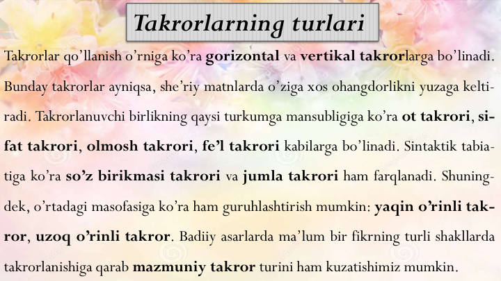 Takrorlar qo’llanish o’rniga ko’ra gorizontal va vertikal takrorlarga bo’linadi.
Bunday takrorlar ayniqsa, she’riy matnlarda o’ziga xos ohangdorlikni yuzaga kelti-
radi. Takrorlanuvchi birlikning qaysi turkumga mansubligiga ko’ra ot takrori, si-
fat takrori, olmosh takrori, fe’l takrori kabilarga bo’linadi. Sintaktik tabia-
tiga ko’ra so’z birikmasi takrori va jumla takrori ham farqlanadi. Shuning-
dek, o’rtadagi masofasiga ko’ra ham guruhlashtirish mumkin: yaqin o’rinli tak-
ror, uzoq o’rinli takror. Badiiy asarlarda ma’lum bir fikrning turli shakllarda
takrorlanishiga qarab mazmuniy takror turini ham kuzatishimiz mumkin.
Takrorlarning turlari
