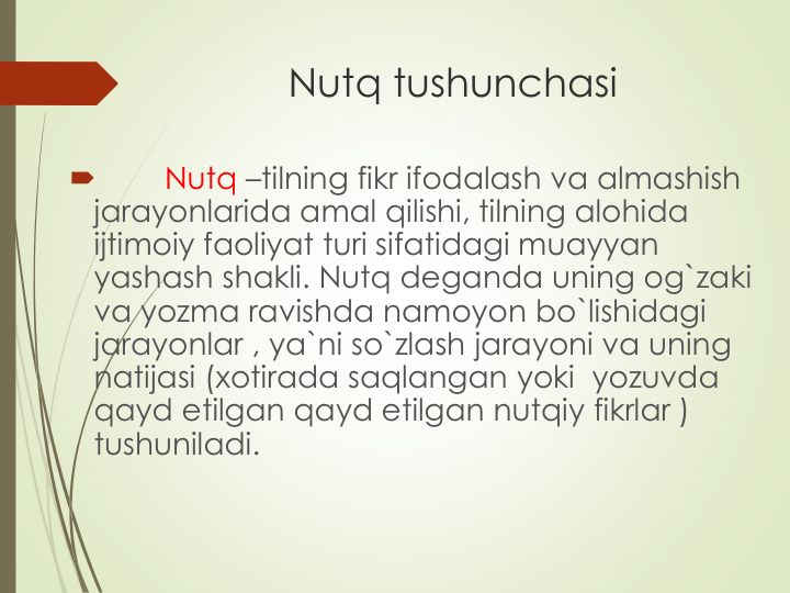 Nutq tushunchasi

Nutq –tilning fikr ifodalash va almashish
jarayonlarida amal qilishi, tilning alohida
ijtimoiy faoliyat turi sifatidagi muayyan
yashash shakli. Nutq deganda uning og`zaki
va yozma ravishda namoyon bo`lishidagi
jarayonlar , ya`ni so`zlash jarayoni va uning
natijasi (xotirada saqlangan yoki yozuvda
qayd etilgan qayd etilgan nutqiy fikrlar ) 
tushuniladi. 
