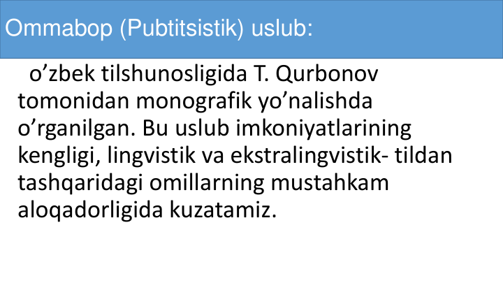 Ommabop (Pubtitsistik) uslub:
o’zbek tilshunosligida T. Qurbonov
tomonidan monografik yo’nalishda
o’rganilgan. Bu uslub imkoniyatlarining
kengligi, lingvistik va ekstralingvistik- tildan
tashqaridagi omillarning mustahkam
aloqadorligida kuzatamiz.  
